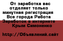От заработка вас отделяет только 5 минутная регистрация  - Все города Работа » Заработок в интернете   . Крым,Симоненко